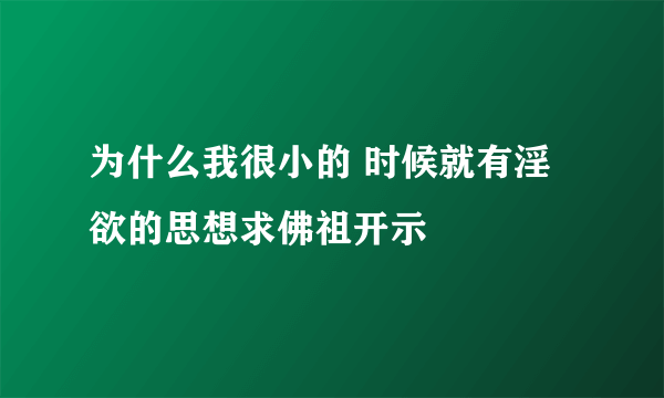 为什么我很小的 时候就有淫欲的思想求佛祖开示