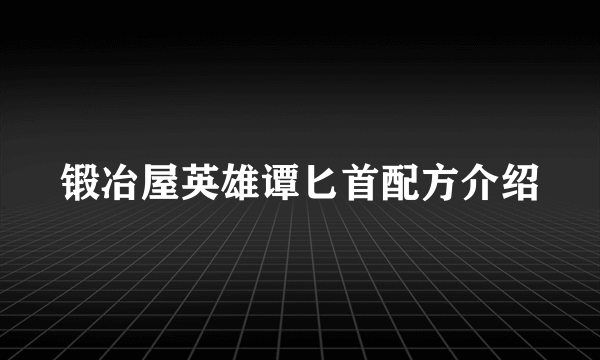 锻冶屋英雄谭匕首配方介绍