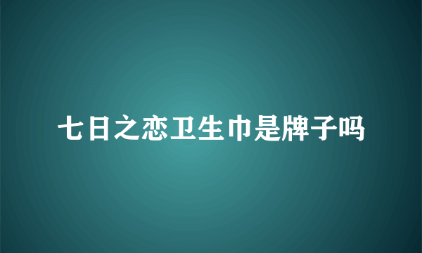 七日之恋卫生巾是牌子吗