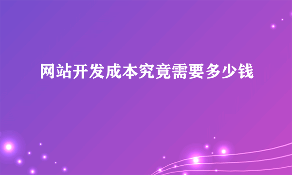 网站开发成本究竟需要多少钱