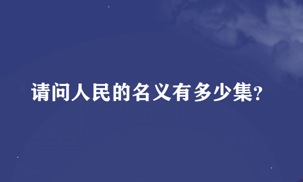 请问人民的名义有多少集？