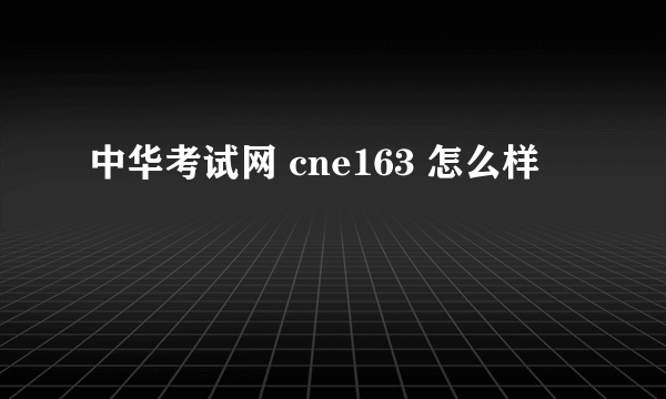 中华考试网 cne163 怎么样