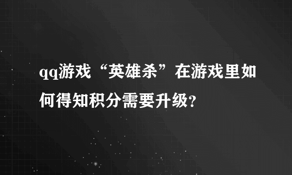 qq游戏“英雄杀”在游戏里如何得知积分需要升级？