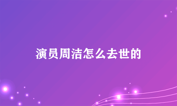 演员周洁怎么去世的