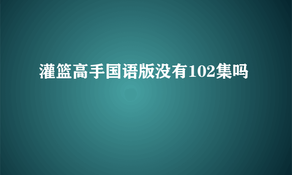 灌篮高手国语版没有102集吗