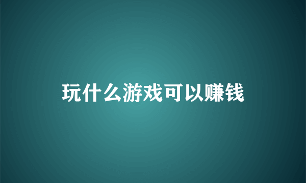 玩什么游戏可以赚钱