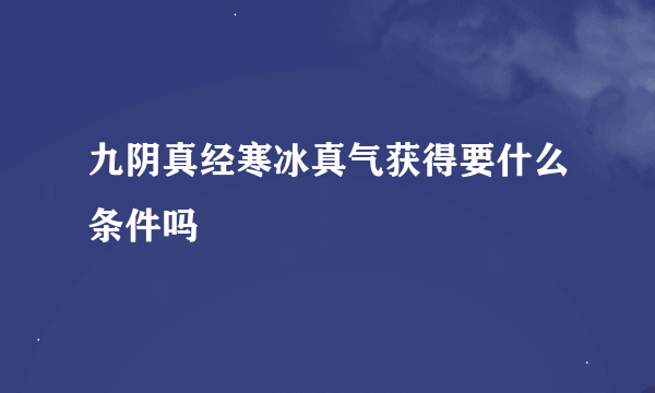 九阴真经寒冰真气获得要什么条件吗