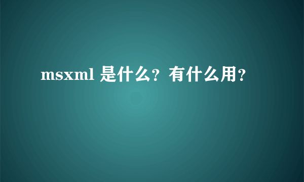 msxml 是什么？有什么用？