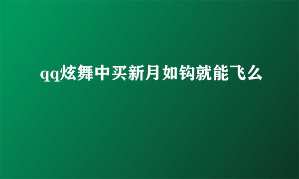 qq炫舞中买新月如钩就能飞么