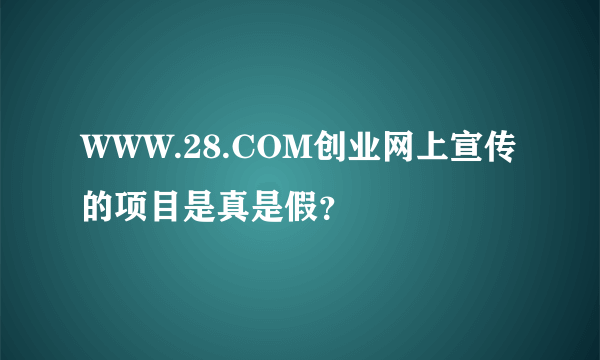 WWW.28.COM创业网上宣传的项目是真是假？