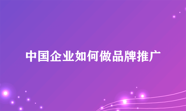 中国企业如何做品牌推广