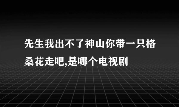 先生我出不了神山你带一只格桑花走吧,是哪个电视剧