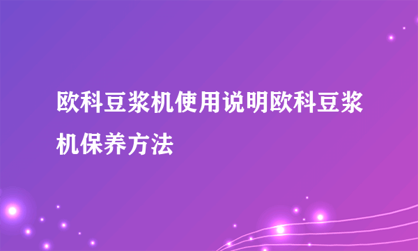 欧科豆浆机使用说明欧科豆浆机保养方法