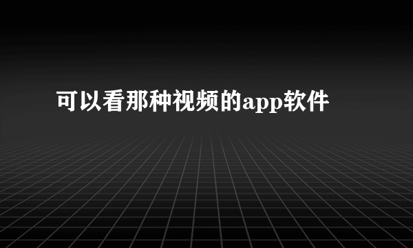 可以看那种视频的app软件