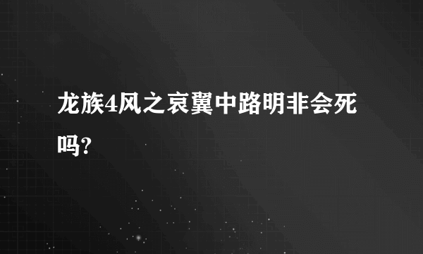 龙族4风之哀翼中路明非会死吗?