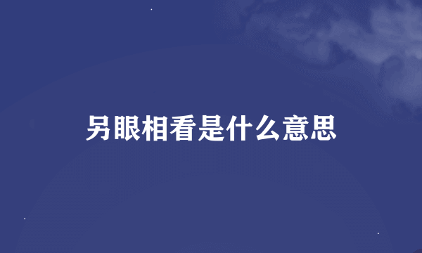 另眼相看是什么意思