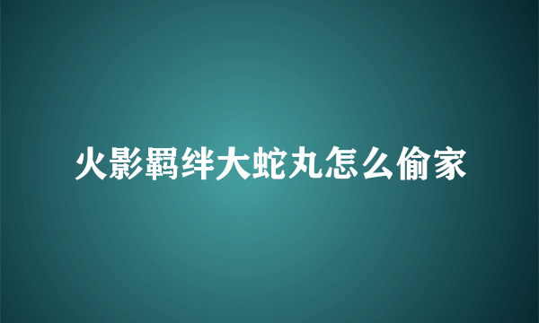 火影羁绊大蛇丸怎么偷家