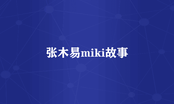 张木易miki故事