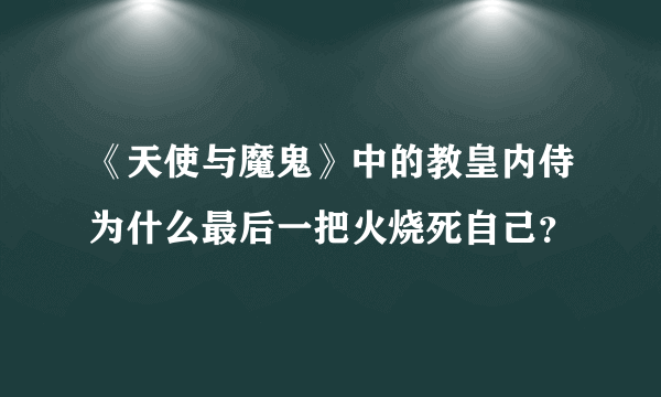 《天使与魔鬼》中的教皇内侍为什么最后一把火烧死自己？