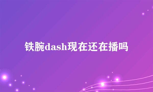 铁腕dash现在还在播吗