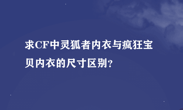 求CF中灵狐者内衣与疯狂宝贝内衣的尺寸区别？