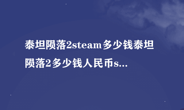 泰坦陨落2steam多少钱泰坦陨落2多少钱人民币steam价格介绍