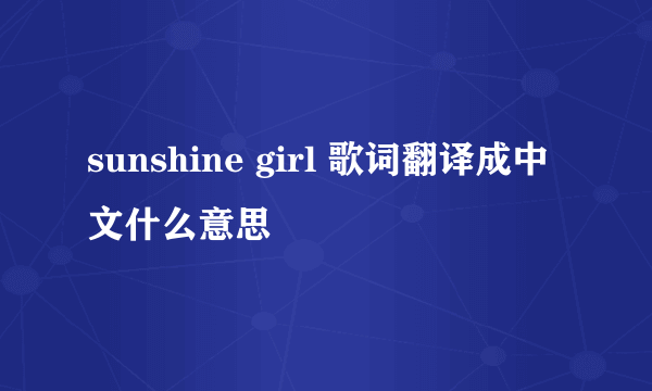 sunshine girl 歌词翻译成中文什么意思