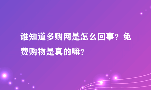 谁知道多购网是怎么回事？免费购物是真的嘛？