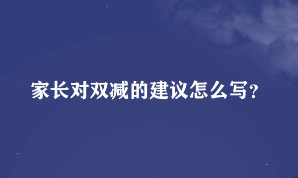 家长对双减的建议怎么写？