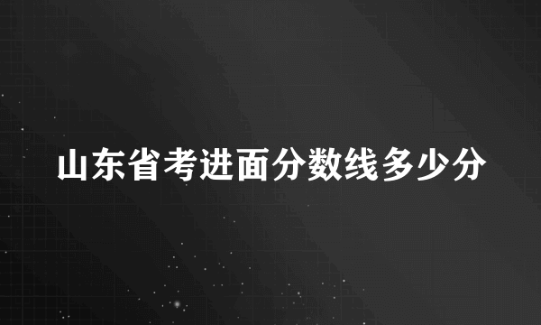 山东省考进面分数线多少分