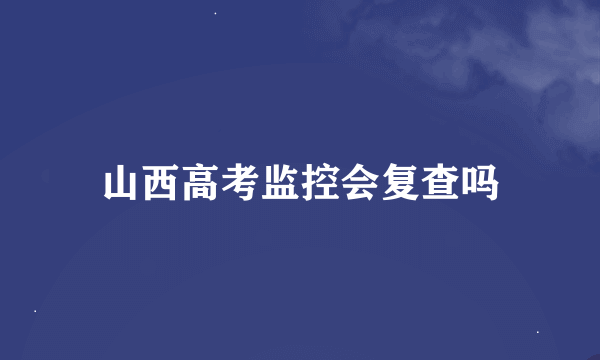 山西高考监控会复查吗