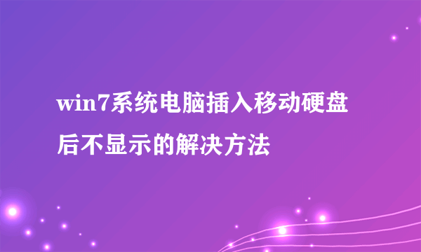 win7系统电脑插入移动硬盘后不显示的解决方法