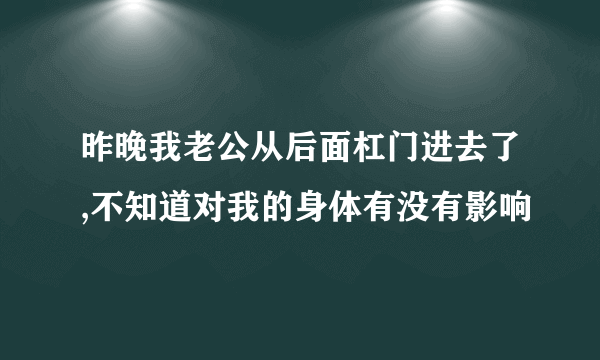 昨晚我老公从后面杠门进去了,不知道对我的身体有没有影响