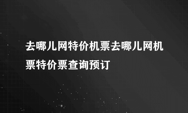 去哪儿网特价机票去哪儿网机票特价票查询预订