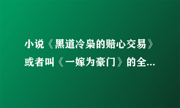 小说《黑道冷枭的赔心交易》或者叫《一嫁为豪门》的全文免费阅读