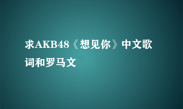 求AKB48《想见你》中文歌词和罗马文