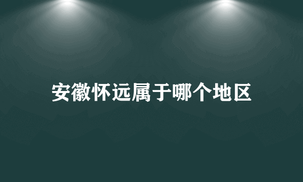 安徽怀远属于哪个地区