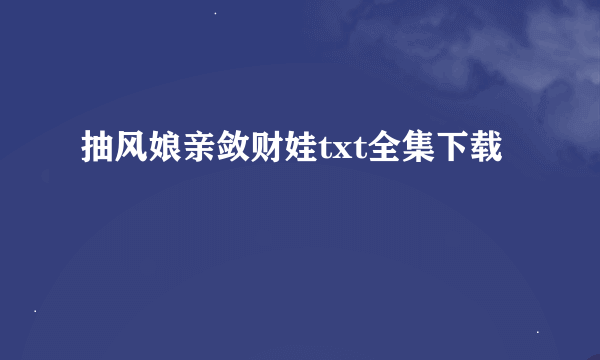 抽风娘亲敛财娃txt全集下载