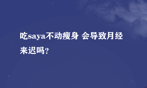 吃saya不动瘦身 会导致月经来迟吗？