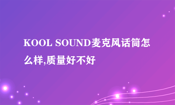 KOOL SOUND麦克风话筒怎么样,质量好不好