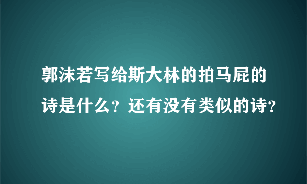 郭沫若写给斯大林的拍马屁的诗是什么？还有没有类似的诗？