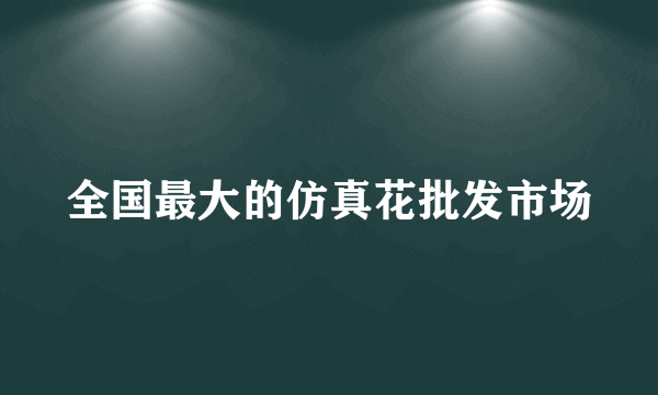 全国最大的仿真花批发市场