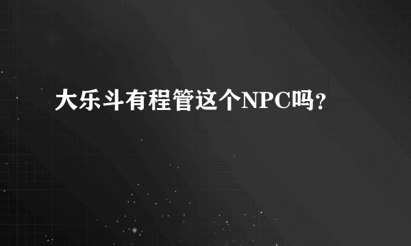 大乐斗有程管这个NPC吗？