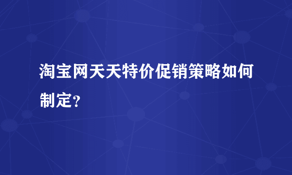 淘宝网天天特价促销策略如何制定？