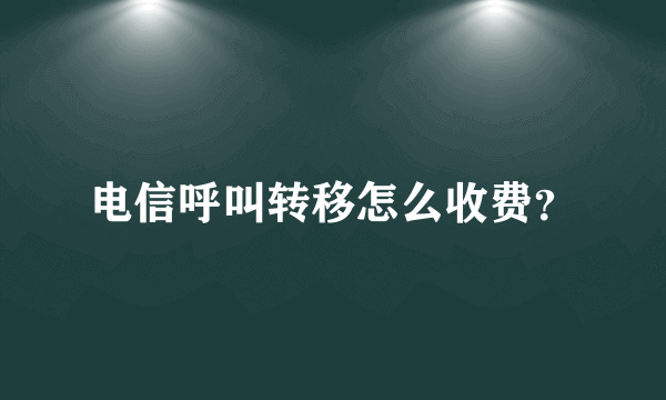 电信呼叫转移怎么收费？