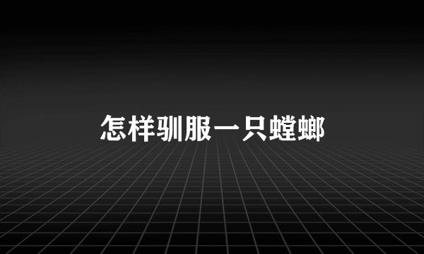 怎样驯服一只螳螂