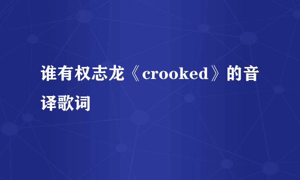 谁有权志龙《crooked》的音译歌词