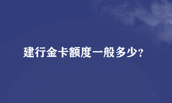 建行金卡额度一般多少？