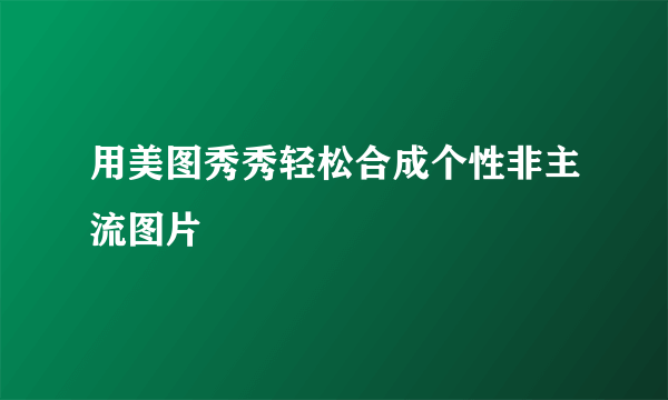 用美图秀秀轻松合成个性非主流图片