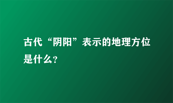 古代“阴阳”表示的地理方位是什么？